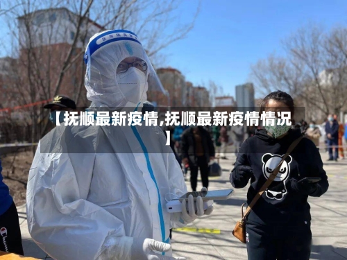 【抚顺最新疫情,抚顺最新疫情情况】-第2张图片