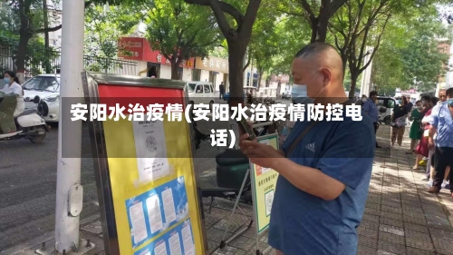 安阳水治疫情(安阳水治疫情防控电话)-第2张图片