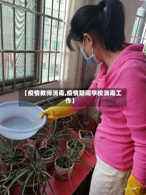 【疫情教师消毒,疫情期间学校消毒工作】