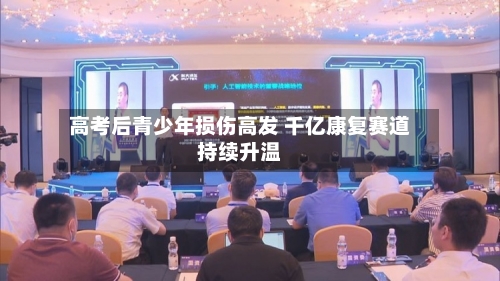 高考后青少年损伤高发 千亿康复赛道持续升温
