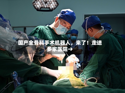 国产全骨科手术机器人，来了！走进多家医院→-第3张图片