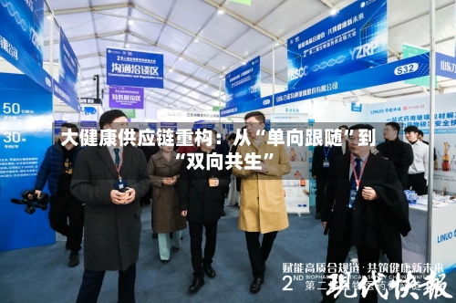 大健康供应链重构：从“单向跟随”到“双向共生”-第2张图片