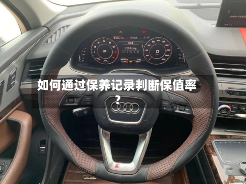 如何通过保养记录判断保值率?-第3张图片