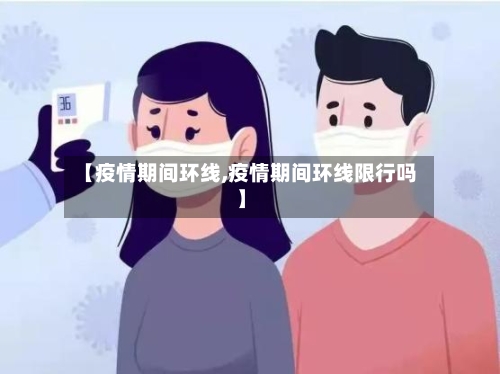 【疫情期间环线,疫情期间环线限行吗】