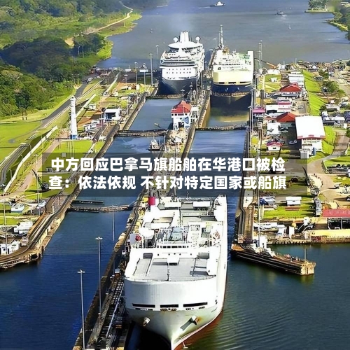 中方回应巴拿马旗船舶在华港口被检查：依法依规 不针对特定国家或船旗-第3张图片