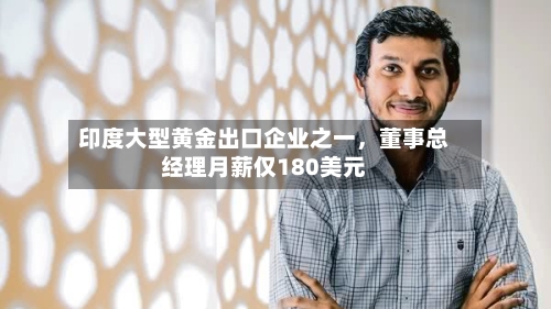 印度大型黄金出口企业之一	，董事总经理月薪仅180美元-第2张图片