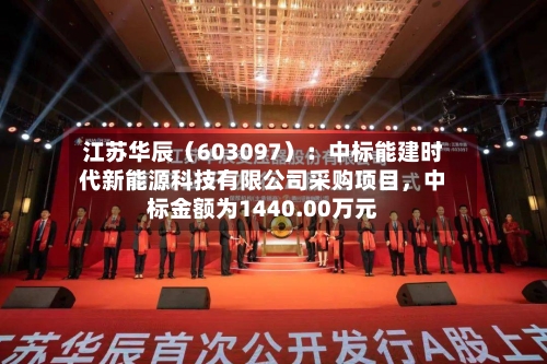 江苏华辰（603097）：中标能建时代新能源科技有限公司采购项目	，中标金额为1440.00万元-第2张图片