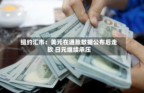 纽约汇市：美元在通胀数据公布后走软 日元继续承压-第2张图片