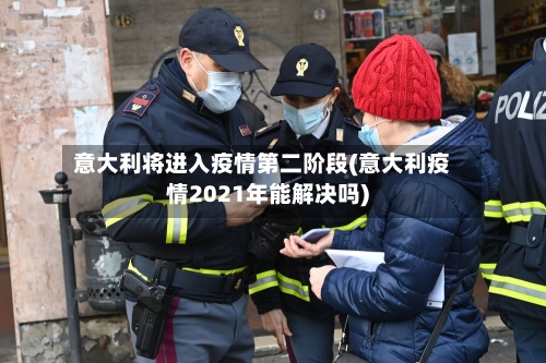 意大利将进入疫情第二阶段(意大利疫情2021年能解决吗)-第3张图片