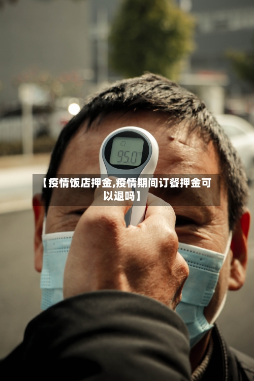 【疫情饭店押金,疫情期间订餐押金可以退吗】-第3张图片