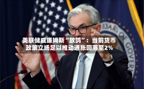 美联储威廉姆斯“放鸽”：当前货币政策立场足以推动通胀回落至2%-第2张图片