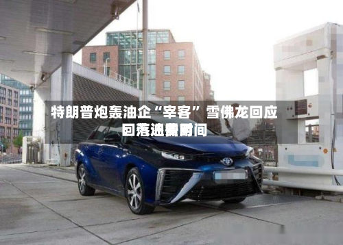 特朗普炮轰油企“宰客” 雪佛龙回应：汽油费用回落还需时间