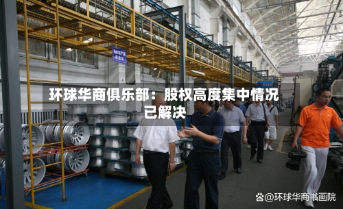 环球华商俱乐部：股权高度集中情况已解决