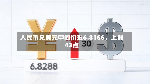 人民币兑美元中间价报6.8166，上调43点