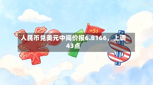 人民币兑美元中间价报6.8166	，上调43点-第3张图片