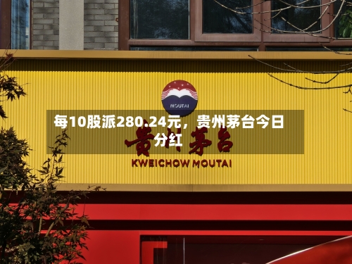 每10股派280.24元	，贵州茅台今日分红-第2张图片