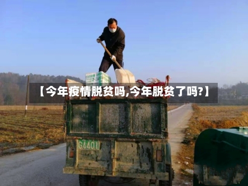 【今年疫情脱贫吗,今年脱贫了吗?】
