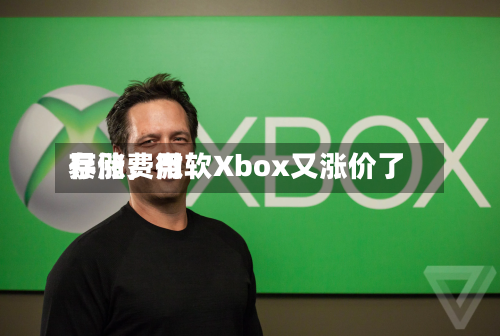 存储费用暴涨，微软Xbox又涨价了