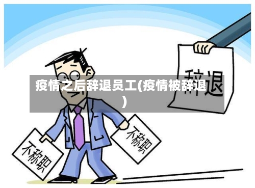 疫情之后辞退员工(疫情被辞退)