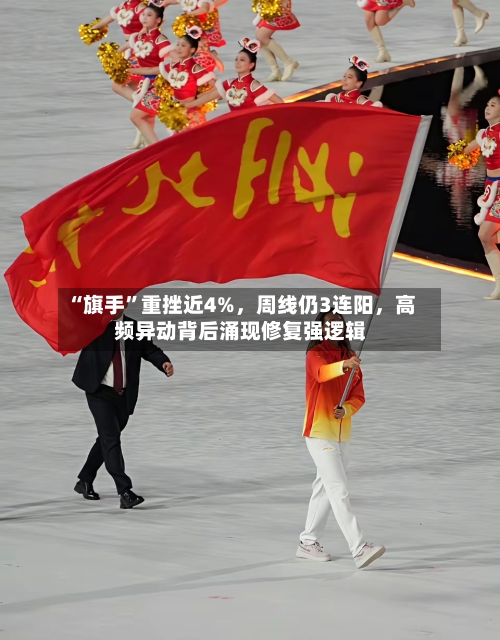 “旗手”重挫近4%	，周线仍3连阳，高频异动背后涌现修复强逻辑-第2张图片