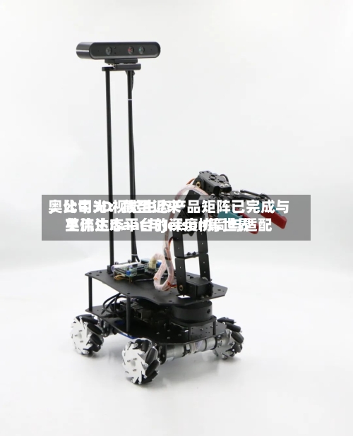 奥比中光：截至近来，公司3D视觉生态产品矩阵已完成与英伟达Isaac与Jetson等世界主流生态平台的深度协同与适配-第2张图片