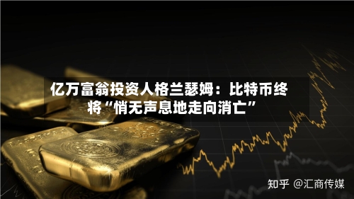 亿万富翁投资人格兰瑟姆：比特币终将“悄无声息地走向消亡”-第2张图片
