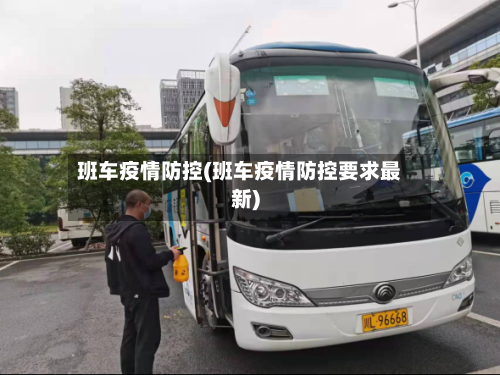 班车疫情防控(班车疫情防控要求最新)-第2张图片