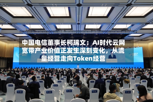 中国电信董事长柯瑞文：AI时代云网宽带产业价值正发生深刻变化，从流量经营走向Token经营-第3张图片