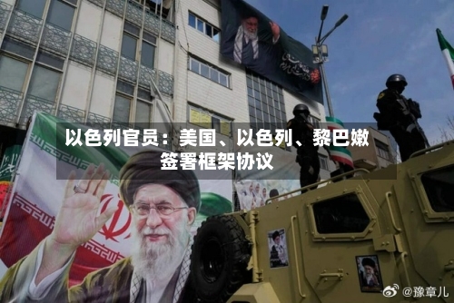 以色列官员：美国	、以色列、黎巴嫩签署框架协议-第2张图片