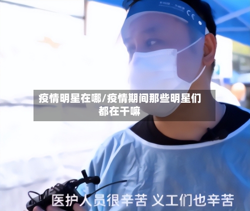 疫情明星在哪/疫情期间那些明星们都在干嘛-第3张图片