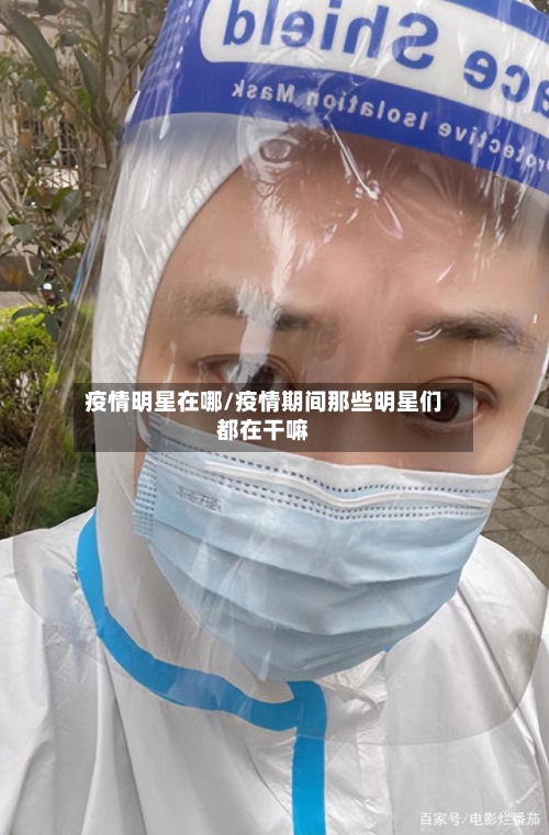 疫情明星在哪/疫情期间那些明星们都在干嘛