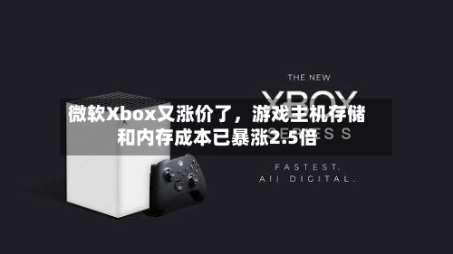 微软Xbox又涨价了，游戏主机存储和内存成本已暴涨2.5倍-第2张图片