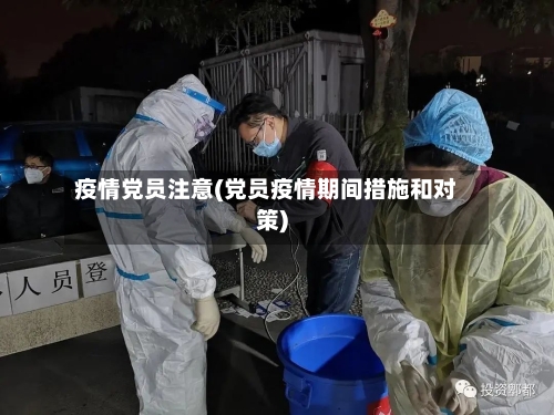 疫情党员注意(党员疫情期间措施和对策)
