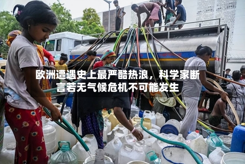 欧洲遭遇史上最严酷热浪	，科学家断言若无气候危机不可能发生-第2张图片