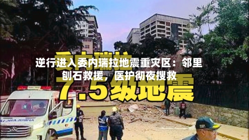 逆行进入委内瑞拉地震重灾区：邻里刨石救援，医护彻夜搜救-第2张图片