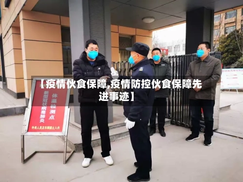 【疫情伙食保障,疫情防控伙食保障先进事迹】-第2张图片