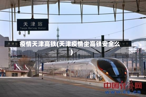疫情天津高铁(天津疫情坐高铁安全么)