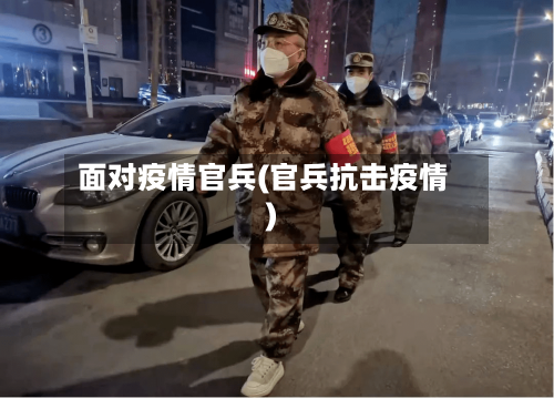 面对疫情官兵(官兵抗击疫情)-第2张图片