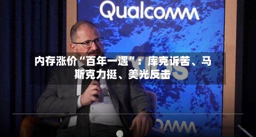 内存涨价“百年一遇	”：库克诉苦、马斯克力挺、美光反击-第2张图片