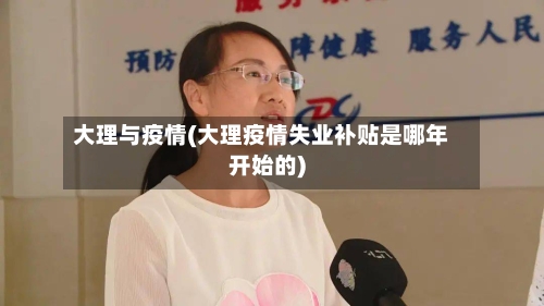 大理与疫情(大理疫情失业补贴是哪年开始的)
